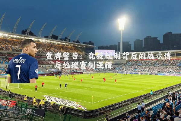 黄牌警告：竞技规则背后的战术博弈与地理赛制逻辑