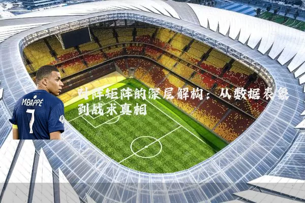 对阵矩阵的深层解构:从数据表象到战术真相