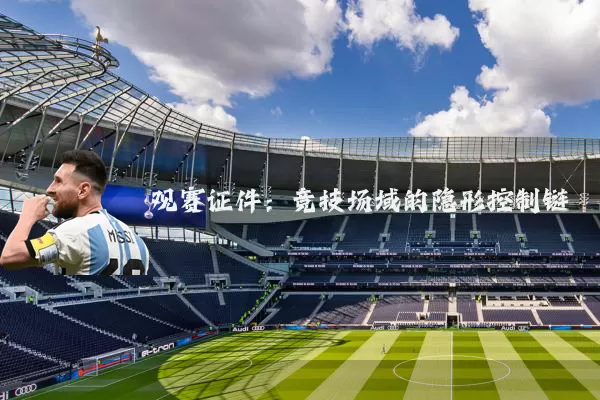 观赛证件:竞技场域的隐形控制链