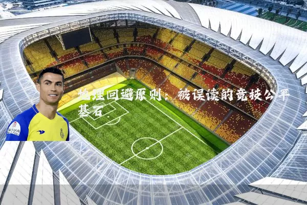 地理回避原则:被误读的竞技公平基石