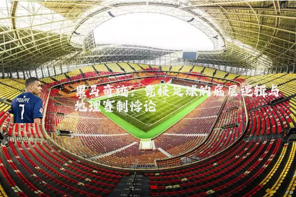 黑马奇迹:竞技足球的底层逻辑与地理赛制悖论