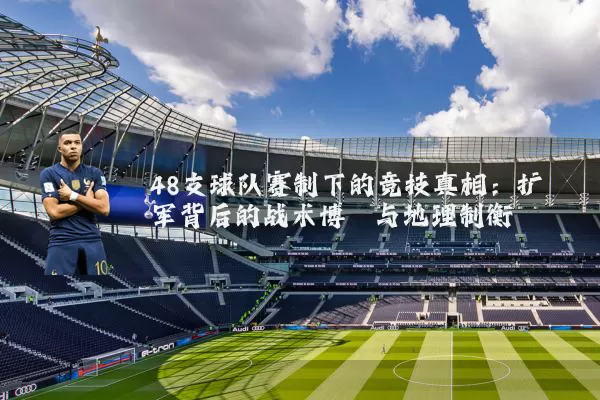 48支球队赛制下的竞技真相:扩军背后的战术博弈与地理制衡