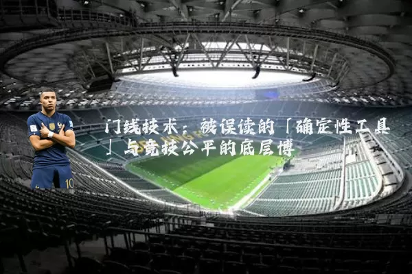 门线技术:被误读的「确定性工具」与竞技公平的底层博弈