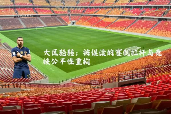 大区轮转：被误读的赛制杠杆与竞技公平性重构
