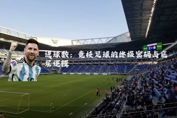 进球数:竞技足球的终极密码与底层逻辑
