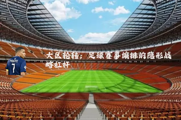 大区轮转:足球赛事编排的隐形战略杠杆