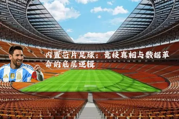 内置芯片足球:竞技真相与数据革命的底层逻辑