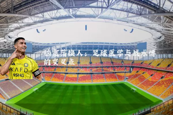 脑震荡换人:足球医学与战术博弈的交叉点