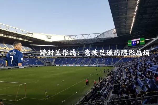 跨时区作战:竞技足球的隐形战场
