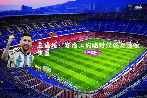 主裁判:赛场上的绝对权威与隐性变量