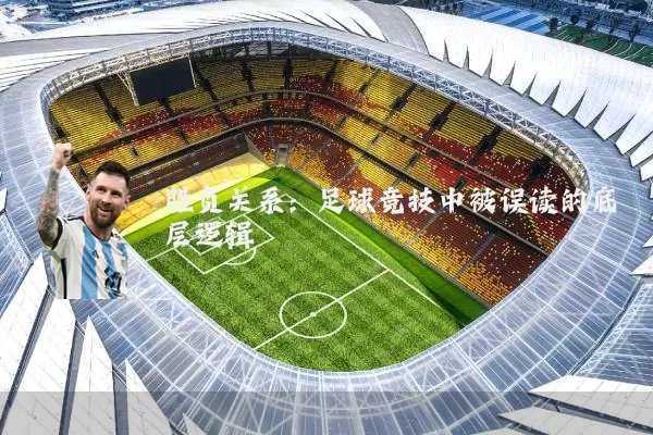胜负关系:足球竞技中被误读的底层逻辑