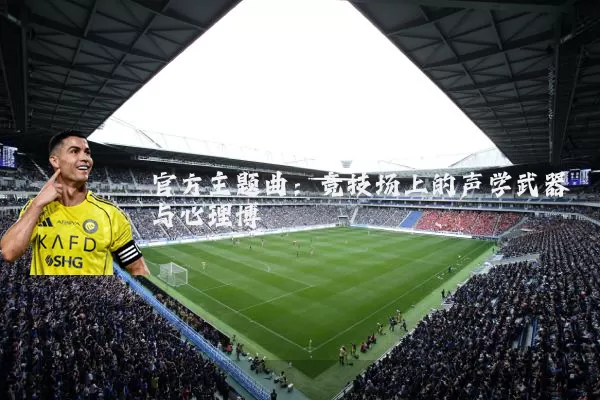 官方主题曲：竞技场上的声学武器与心理博弈