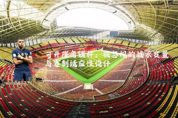 可升降角旗杆:被忽视的战术变量与赛制适应性设计
