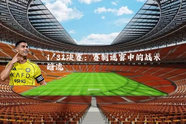 1/32决赛：赛制迷雾中的战术暗流