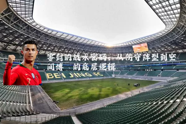 零封的战术密码:从防守阵型到空间博弈的底层逻辑