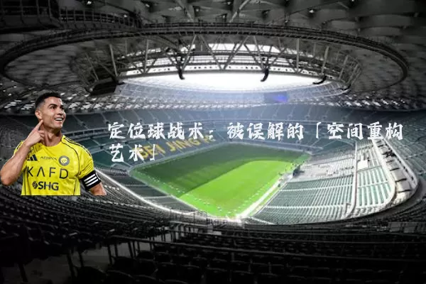 定位球战术:被误解的「空间重构艺术」