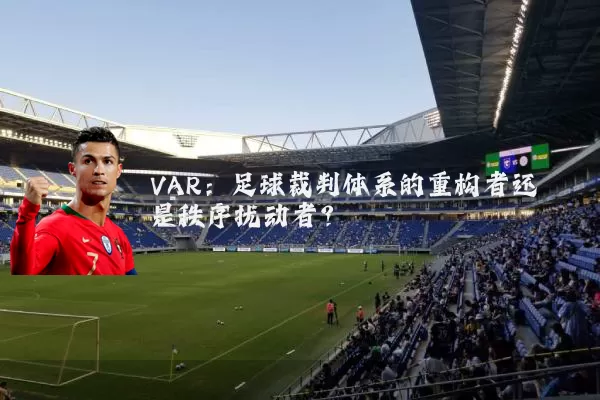 VAR:足球裁判体系的重构者还是秩序扰动者?