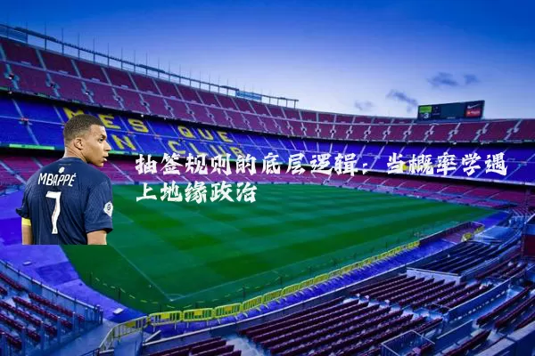 抽签规则的底层逻辑:当概率学遇上地缘政治